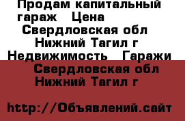 Продам капитальный гараж › Цена ­ 130 000 - Свердловская обл., Нижний Тагил г. Недвижимость » Гаражи   . Свердловская обл.,Нижний Тагил г.